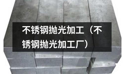 不銹鋼拋光加工(不銹鋼拋光加工廠)