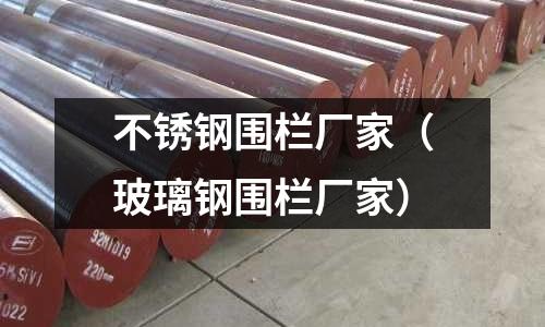 不銹鋼圍欄廠家（玻璃鋼圍欄廠家）