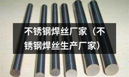 不銹鋼焊絲廠家（不銹鋼焊絲生產(chǎn)廠家）