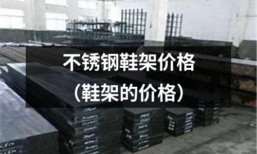 不銹鋼鞋架價格（鞋架的價格）