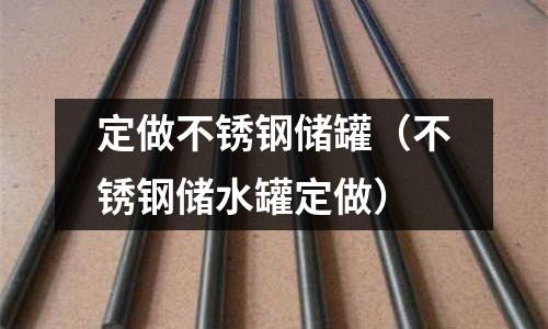 定做不銹鋼儲罐（不銹鋼儲水罐定做）