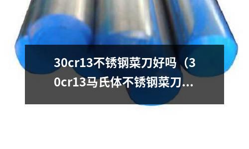 30cr13不銹鋼菜刀好嗎(30cr13馬氏體不銹鋼菜刀好嗎)