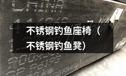 不銹鋼釣魚座椅(不銹鋼釣魚凳)