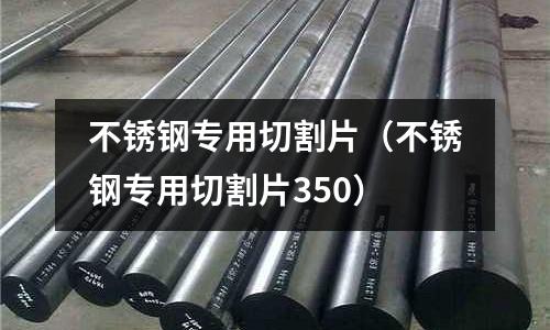 不銹鋼專用切割片(不銹鋼專用切割片350)