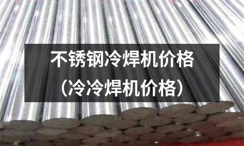 不銹鋼冷焊機(jī)價(jià)格(冷冷焊機(jī)價(jià)格)