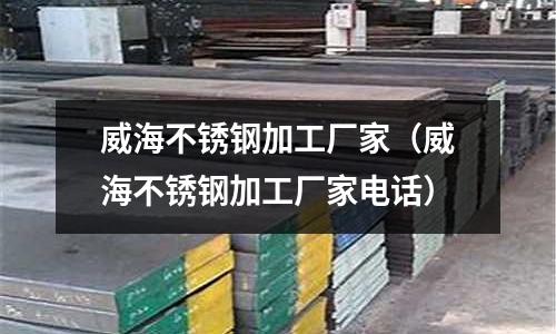 威海不銹鋼加工廠家(威海不銹鋼加工廠家電話)
