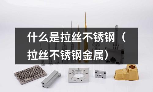 什么是拉絲不銹鋼(拉絲不銹鋼金屬)