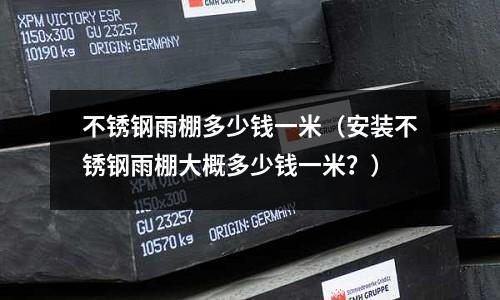 不銹鋼雨棚多少錢一米（安裝不銹鋼雨棚大概多少錢一米？）