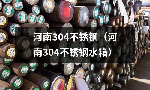 河南304不銹鋼(河南304不銹鋼水箱)
