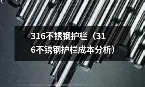316不銹鋼護(hù)欄(316不銹鋼護(hù)欄成本分析)