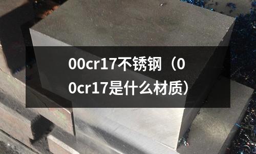 00cr17不銹鋼（00cr17是什么材質(zhì)）
