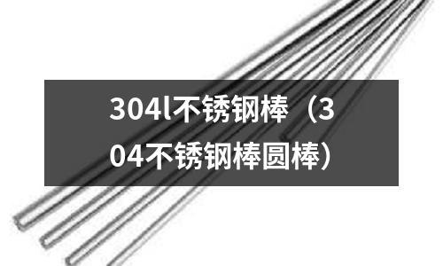 304l不銹鋼棒(304不銹鋼棒圓棒)