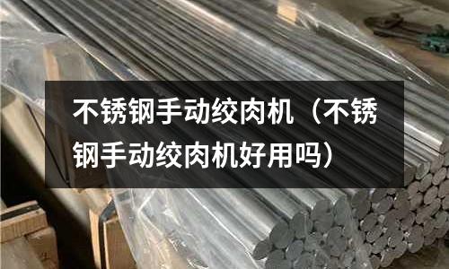 不銹鋼手動絞肉機(不銹鋼手動絞肉機好用嗎)