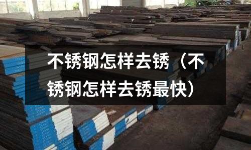 不銹鋼怎樣去銹（不銹鋼怎樣去銹最快）