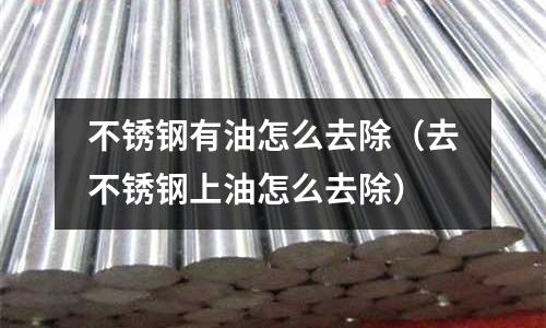 不銹鋼有油怎么去除(去不銹鋼上油怎么去除)