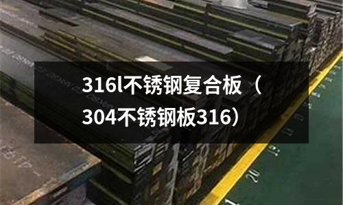 316l不銹鋼復合板(304不銹鋼板316)