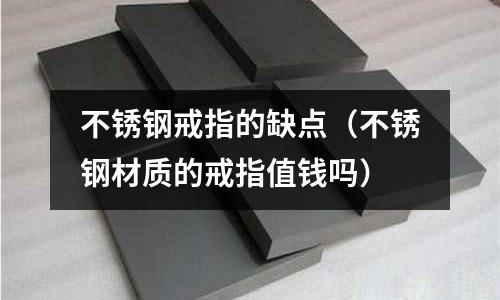 不銹鋼戒指的缺點(不銹鋼材質的戒指值錢嗎)