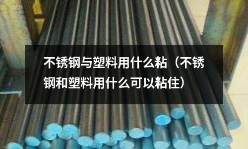 不銹鋼與塑料用什么粘(不銹鋼和塑料用什么可以粘住)