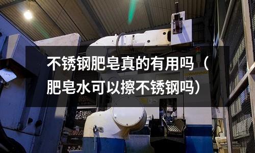 不銹鋼肥皂真的有用嗎(肥皂水可以擦不銹鋼嗎)