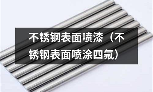 不銹鋼表面噴漆(不銹鋼表面噴涂四氟)