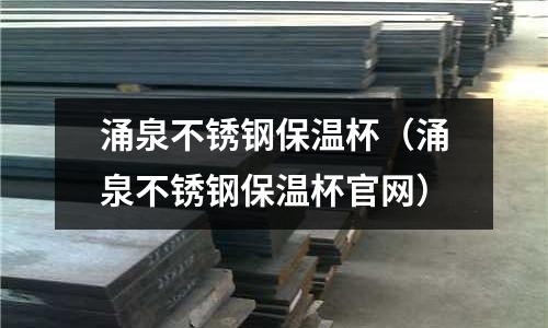 涌泉不銹鋼保溫杯(涌泉不銹鋼保溫杯官網)
