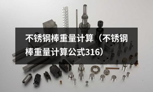 不銹鋼棒重量計算（不銹鋼棒重量計算公式316）