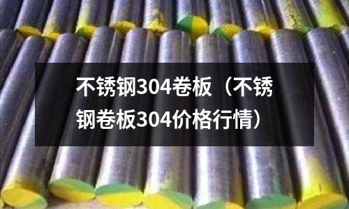 不銹鋼304卷板（不銹鋼卷板304價格行情）