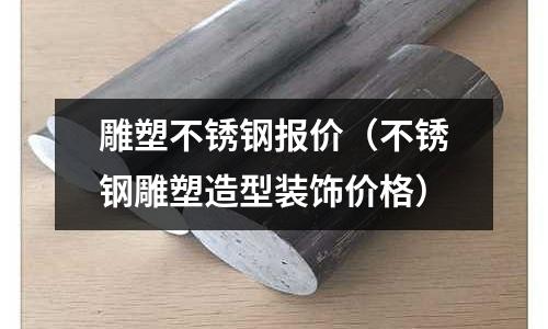 雕塑不銹鋼報(bào)價(jià)（不銹鋼雕塑造型裝飾價(jià)格）