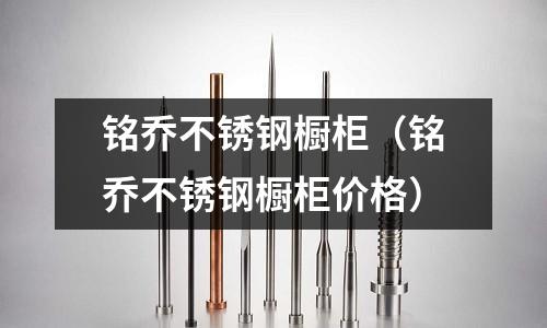 銘喬不銹鋼櫥柜(銘喬不銹鋼櫥柜價格)