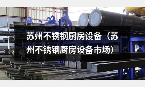 蘇州不銹鋼廚房設(shè)備(蘇州不銹鋼廚房設(shè)備市場)