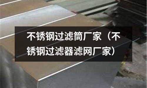 不銹鋼過(guò)濾筒廠家（不銹鋼過(guò)濾器濾網(wǎng)廠家）