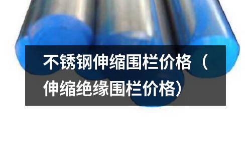 不銹鋼伸縮圍欄價(jià)格（伸縮絕緣圍欄價(jià)格）