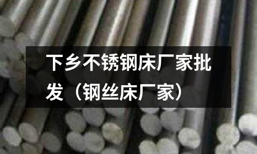 下鄉(xiāng)不銹鋼床廠家批發(fā)(鋼絲床廠家)