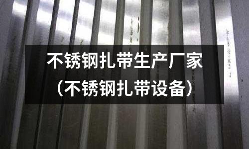 不銹鋼扎帶生產廠家(不銹鋼扎帶設備)