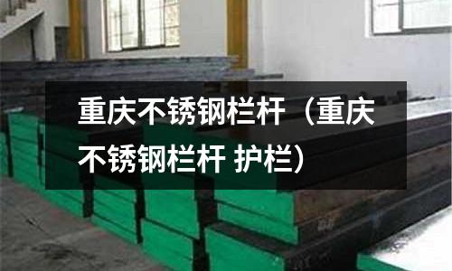 重慶不銹鋼欄桿(重慶不銹鋼欄桿 護欄)