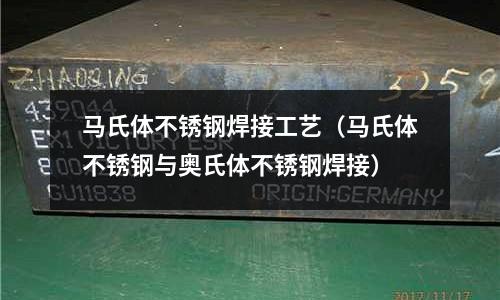 馬氏體不銹鋼焊接工藝(馬氏體不銹鋼與奧氏體不銹鋼焊接)