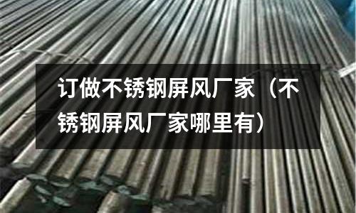 訂做不銹鋼屏風廠家（不銹鋼屏風廠家哪里有）