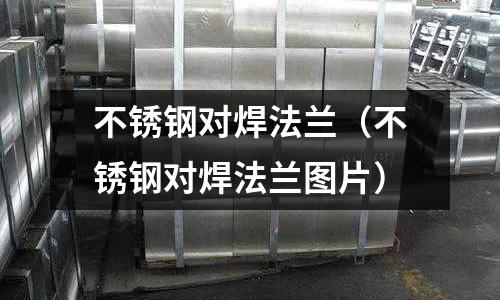不銹鋼對焊法蘭（不銹鋼對焊法蘭圖片）