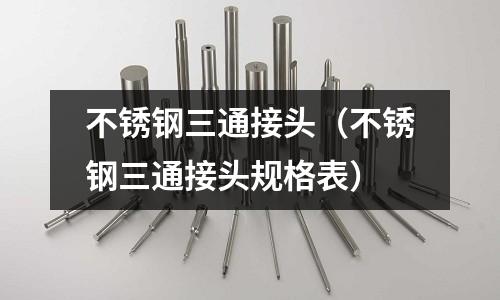 不銹鋼三通接頭（不銹鋼三通接頭規格表）