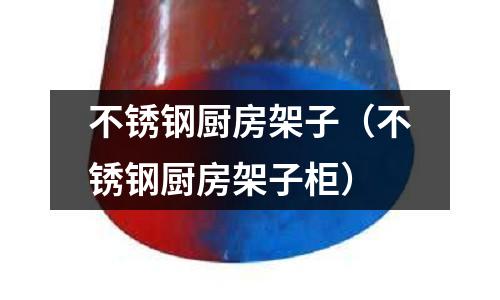 不銹鋼廚房架子(不銹鋼廚房架子柜)