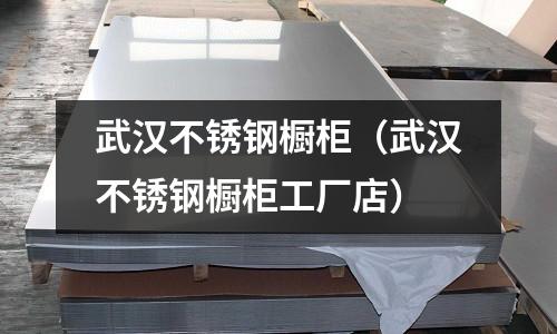 武漢不銹鋼櫥柜(武漢不銹鋼櫥柜工廠店)