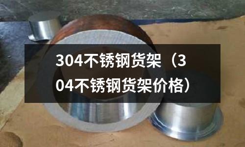 304不銹鋼貨架(304不銹鋼貨架價(jià)格)
