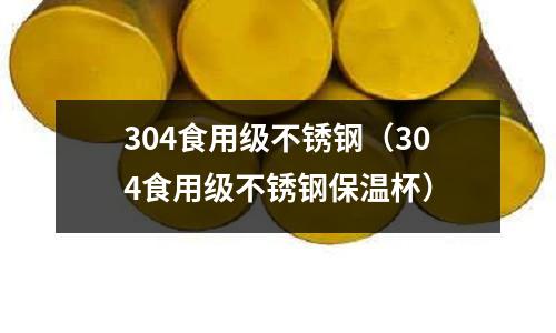 304食用級(jí)不銹鋼(304食用級(jí)不銹鋼保溫杯)