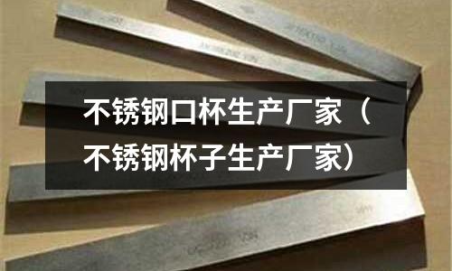 不銹鋼口杯生產(chǎn)廠家（不銹鋼杯子生產(chǎn)廠家）