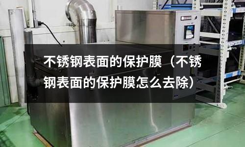 不銹鋼表面的保護膜(不銹鋼表面的保護膜怎么去除)