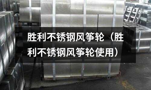 勝利不銹鋼風箏輪(勝利不銹鋼風箏輪使用)