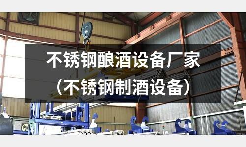 不銹鋼釀酒設備廠家（不銹鋼制酒設備）