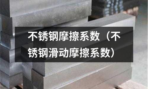 不銹鋼摩擦系數(不銹鋼滑動摩擦系數)