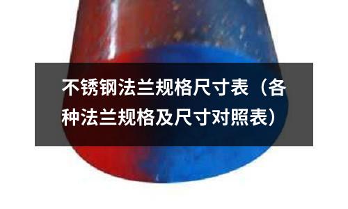 不銹鋼法蘭規格尺寸表(各種法蘭規格及尺寸對照表)