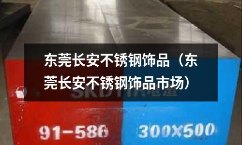 東莞長安不銹鋼飾品(東莞長安不銹鋼飾品市場)